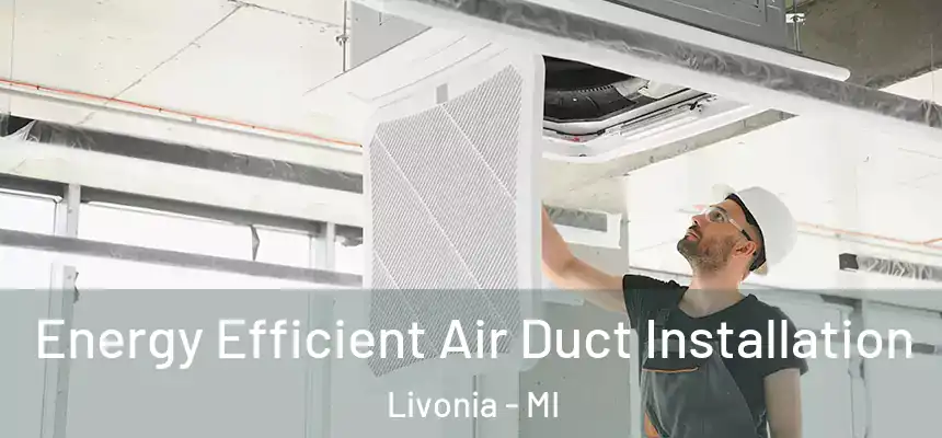 Energy Efficient Air Duct Installation Livonia - MI