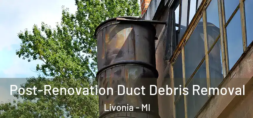 Post-Renovation Duct Debris Removal Livonia - MI